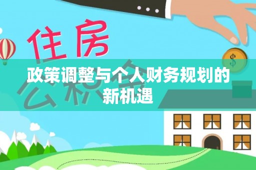果洛政策调整与个人财务规划的新机遇
