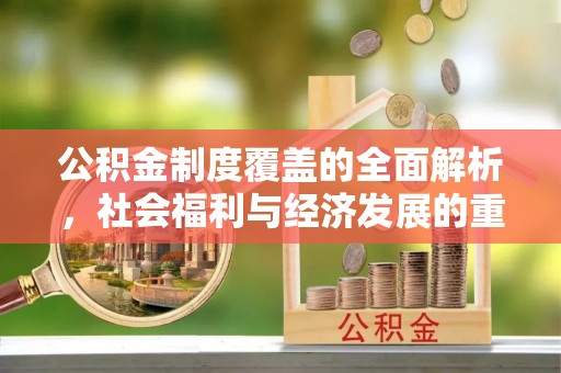果洛公积金制度覆盖的全面解析，社会福利与经济发展的重要纽带