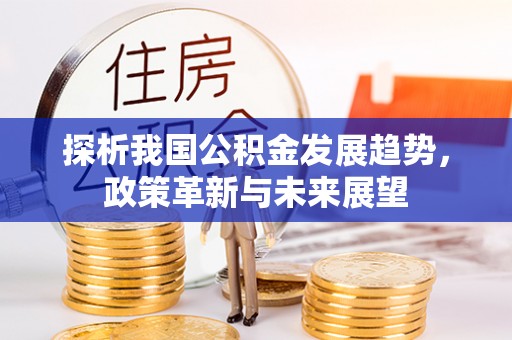 果洛探析我国公积金发展趋势，政策革新与未来展望