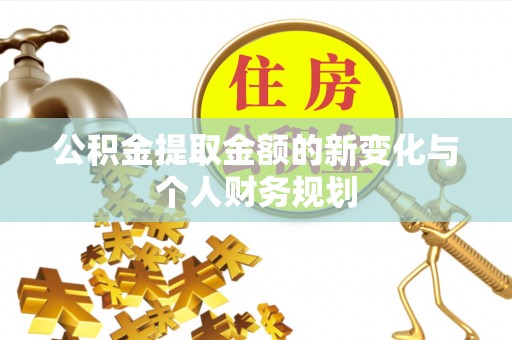 果洛公积金提取金额的新变化与个人财务规划