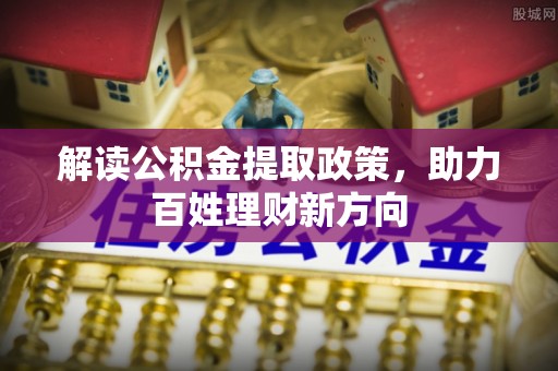果洛解读公积金提取政策，助力百姓理财新方向