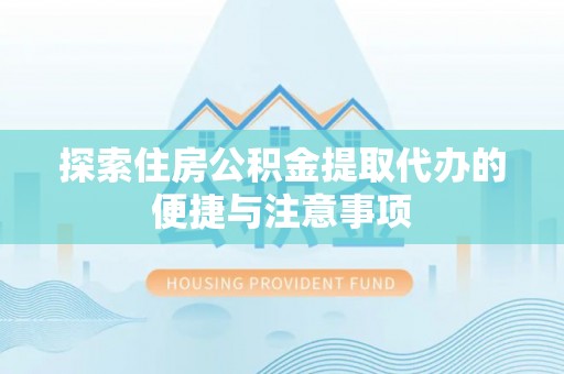 果洛探索住房公积金提取代办的便捷与注意事项