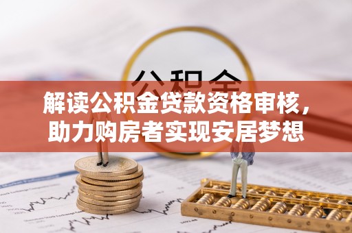 果洛解读公积金贷款资格审核，助力购房者实现安居梦想