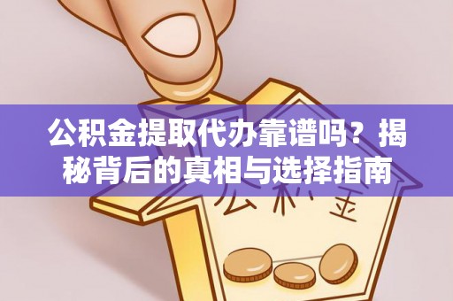 果洛公积金提取代办靠谱吗？揭秘背后的真相与选择指南