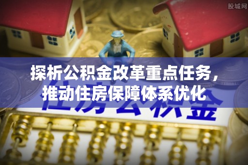 果洛探析公积金改革重点任务，推动住房保障体系优化