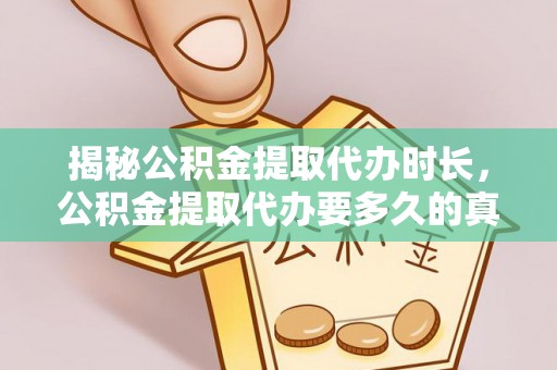 果洛揭秘公积金提取代办时长，公积金提取代办要多久的真相与攻略