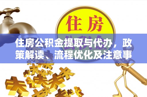 果洛住房公积金提取与代办，政策解读、流程优化及注意事项