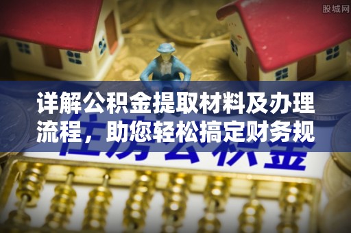 果洛详解公积金提取材料及办理流程，助您轻松搞定财务规划