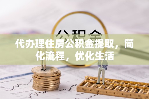 果洛代办理住房公积金提取，简化流程，优化生活