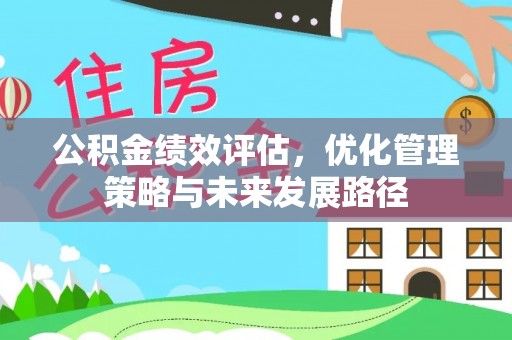 果洛公积金绩效评估，优化管理策略与未来发展路径