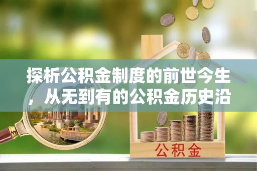 果洛探析公积金制度的前世今生，从无到有的公积金历史沿革解析