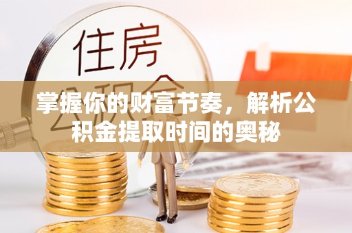 果洛掌握你的财富节奏，解析公积金提取时间的奥秘