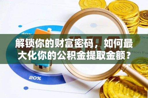 果洛解锁你的财富密码，如何最大化你的公积金提取金额？