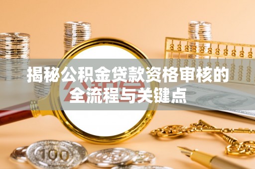 果洛揭秘公积金贷款资格审核的全流程与关键点