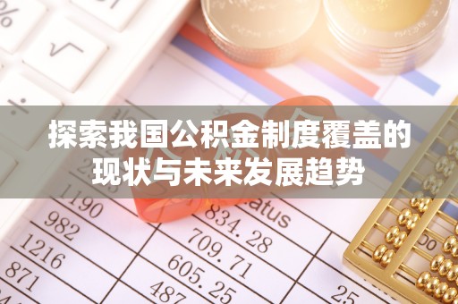 果洛探索我国公积金制度覆盖的现状与未来发展趋势