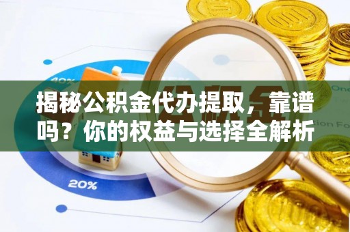 果洛揭秘公积金代办提取，靠谱吗？你的权益与选择全解析