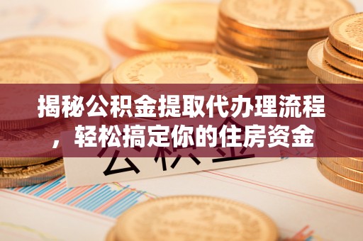 果洛揭秘公积金提取代办理流程，轻松搞定你的住房资金