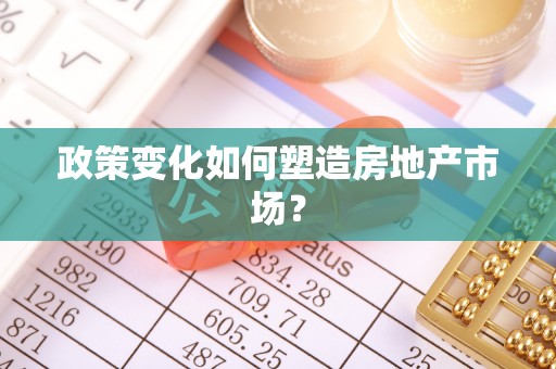 果洛政策变化如何塑造房地产市场？