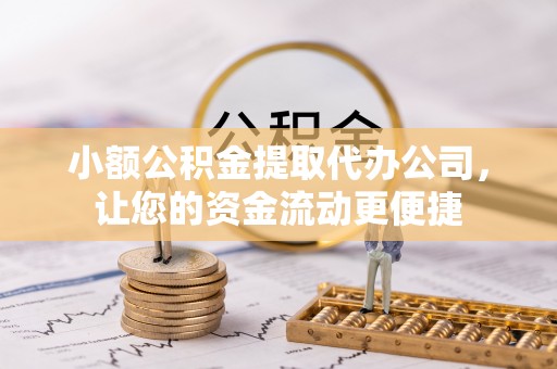 果洛小额公积金提取代办公司，让您的资金流动更便捷