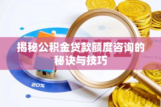 果洛揭秘公积金贷款额度咨询的秘诀与技巧