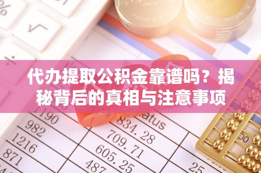 果洛代办提取公积金靠谱吗？揭秘背后的真相与注意事项