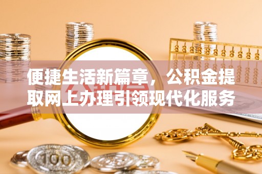 果洛便捷生活新篇章，公积金提取网上办理引领现代化服务