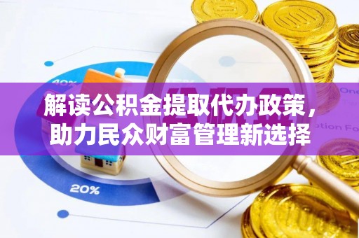 果洛解读公积金提取代办政策，助力民众财富管理新选择