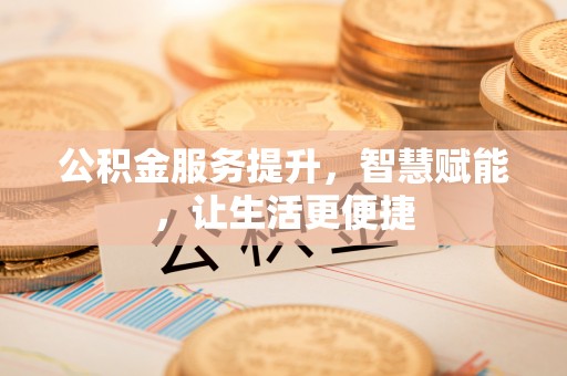 果洛公积金服务提升，智慧赋能，让生活更便捷
