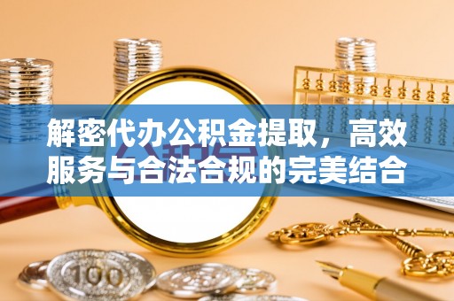 果洛解密代办公积金提取，高效服务与合法合规的完美结合