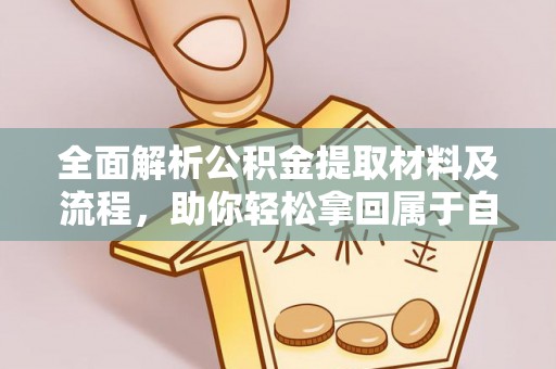 果洛全面解析公积金提取材料及流程，助你轻松拿回属于自己的钱