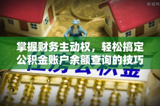 果洛掌握财务主动权，轻松搞定公积金账户余额查询的技巧与方法