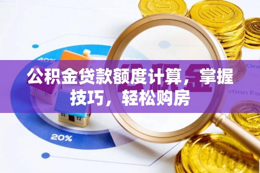 果洛公积金贷款额度计算，掌握技巧，轻松购房