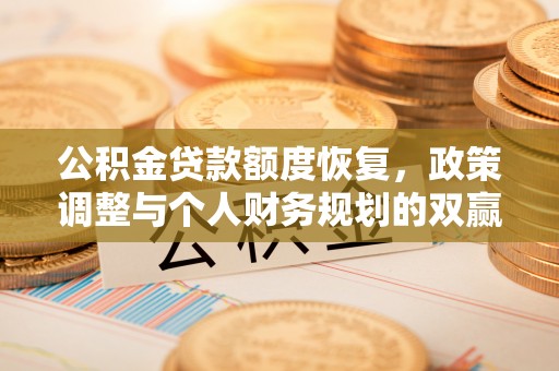 果洛公积金贷款额度恢复，政策调整与个人财务规划的双赢之道