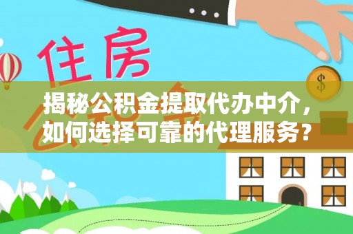 果洛揭秘公积金提取代办中介，如何选择可靠的代理服务？