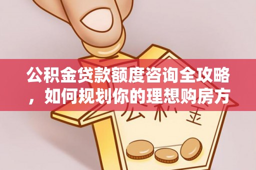 果洛公积金贷款额度咨询全攻略，如何规划你的理想购房方案