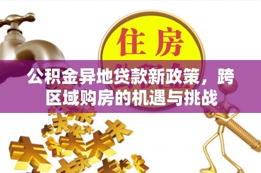 果洛公积金异地贷款新政策，跨区域购房的机遇与挑战