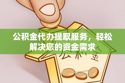 果洛公积金代办提取服务，轻松解决您的资金需求