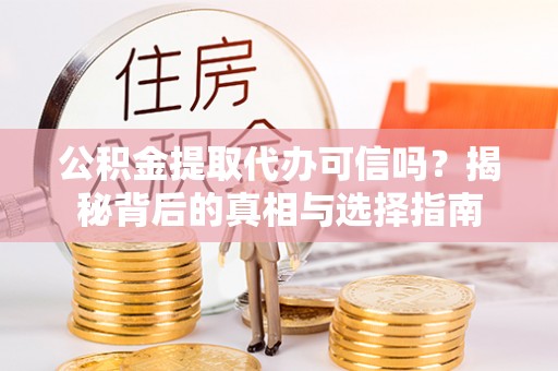 果洛公积金提取代办可信吗？揭秘背后的真相与选择指南