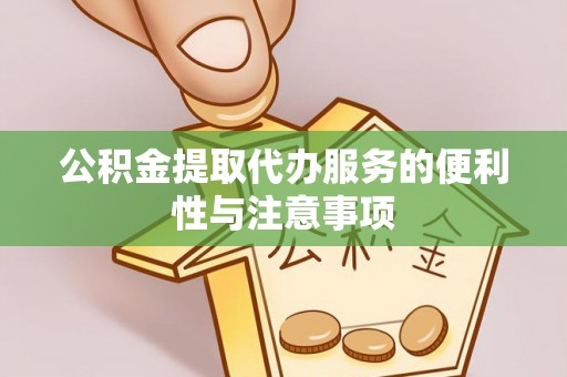 果洛公积金提取代办服务的便利性与注意事项