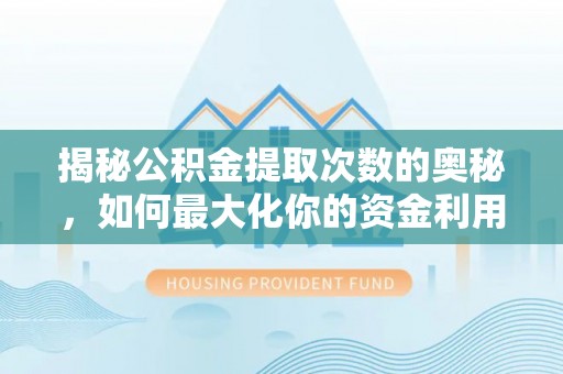 果洛揭秘公积金提取次数的奥秘，如何最大化你的资金利用？