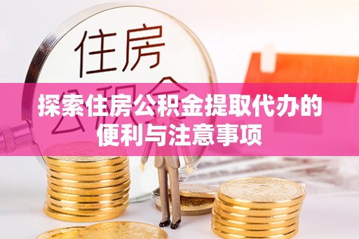 果洛探索住房公积金提取代办的便利与注意事项