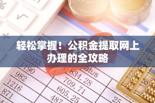 果洛轻松掌握！公积金提取网上办理的全攻略