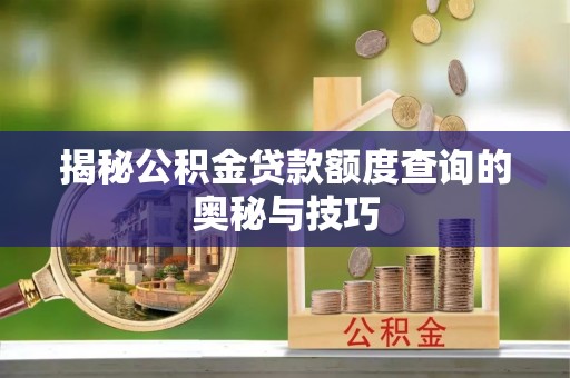 果洛揭秘公积金贷款额度查询的奥秘与技巧