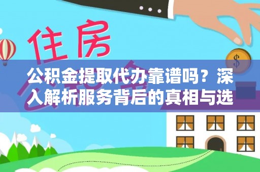 果洛公积金提取代办靠谱吗？深入解析服务背后的真相与选择指南