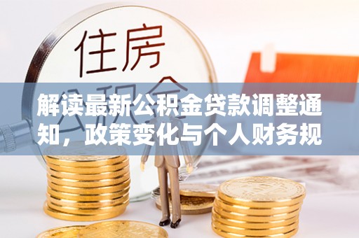 果洛解读最新公积金贷款调整通知，政策变化与个人财务规划
