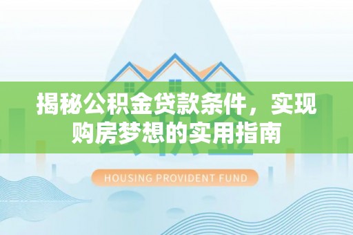 果洛揭秘公积金贷款条件，实现购房梦想的实用指南