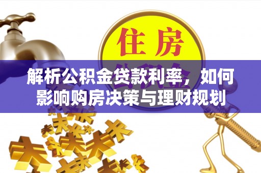 果洛解析公积金贷款利率，如何影响购房决策与理财规划