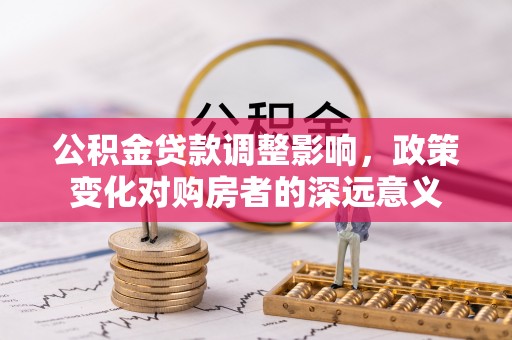 果洛公积金贷款调整影响，政策变化对购房者的深远意义