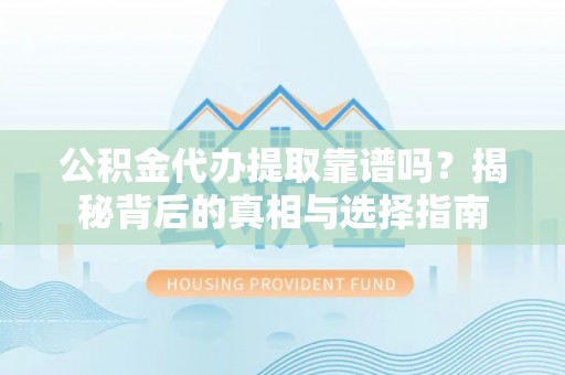 果洛公积金代办提取靠谱吗？揭秘背后的真相与选择指南