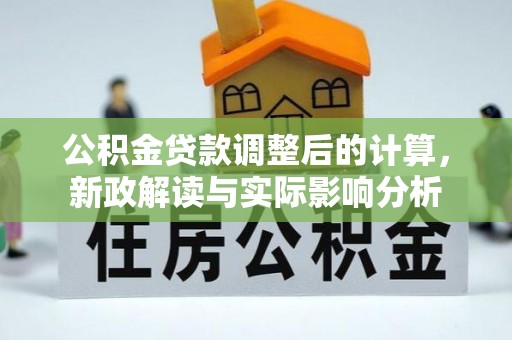 果洛公积金贷款调整后的计算，新政解读与实际影响分析